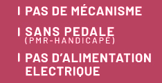 Pas de mécanisme, sans pédale (PMR-handicapé), pas d´alimentation électrique